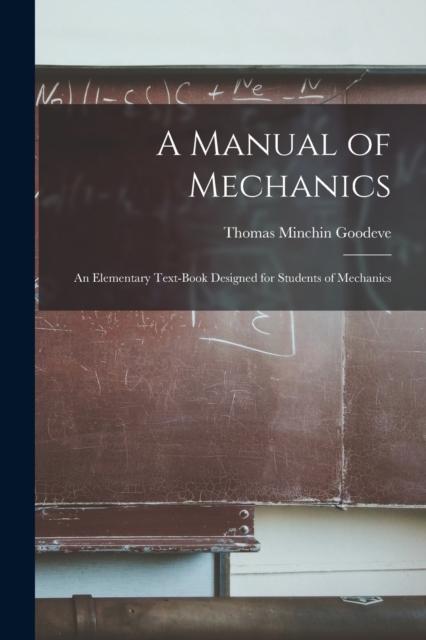 The A Manual of Mechanics : An Elementary Text-Book Designed for Students of Mechanics Book
