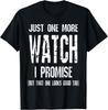 Watch Collector Just One More Watch I Promise Funny Tee Gift Unisex T-Shirt Mens Womens Tees Top