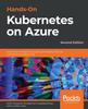 The Hands-On Kubernetes On Azure : Automate Management, Scaling, and Deployment of Containerized Applications, 2nd Edition Book