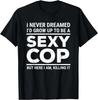 FunnyI Never Dreamed Sexy Cop Funny Police Gift Unisex T-Shirt