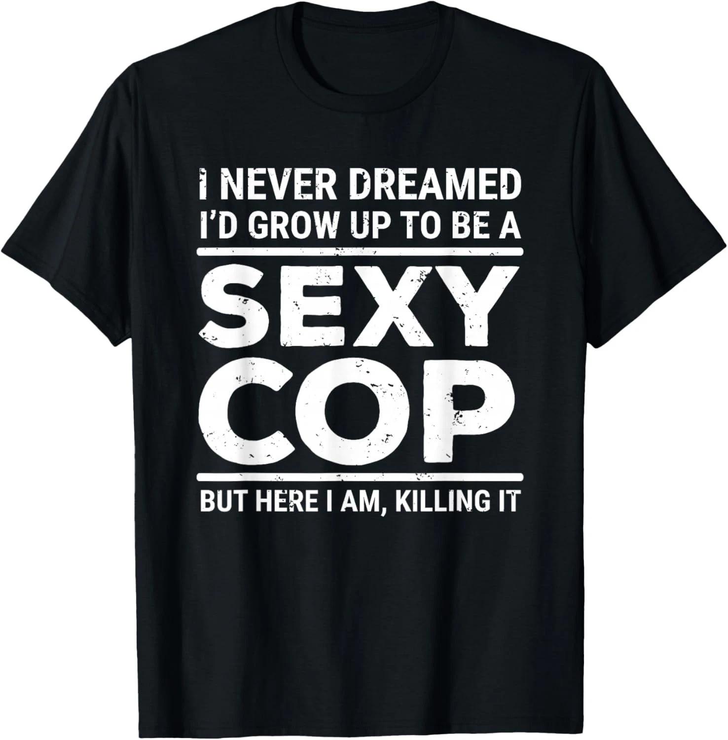 

FunnyI Never Dreamed Sexy Cop Funny Police Gift Unisex T-Shirt L