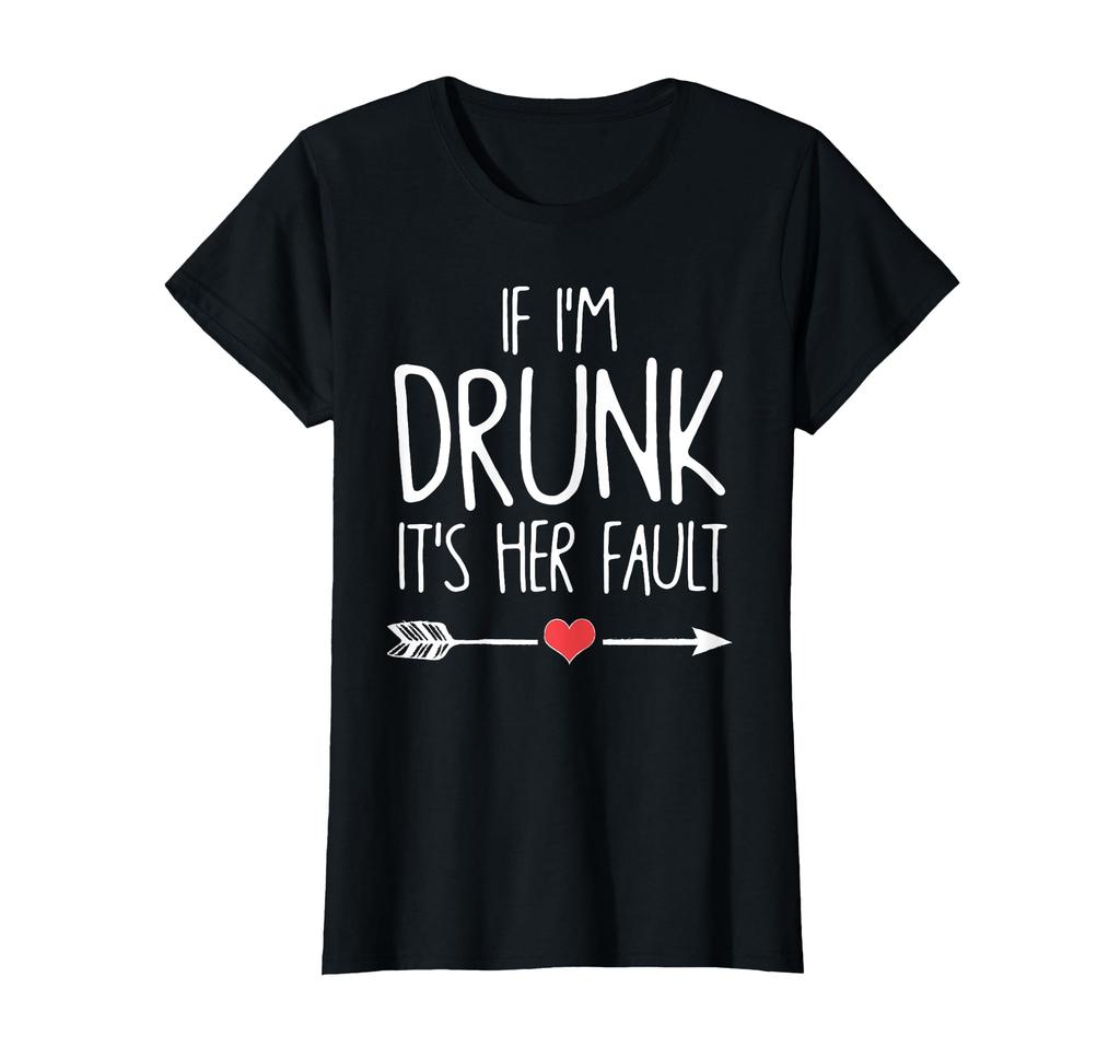 If I get drunk her fault it's T-Shirt