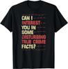 Can I Interest You In Some Disturbing True Crime Facts Gift Unisex T-Shirt
