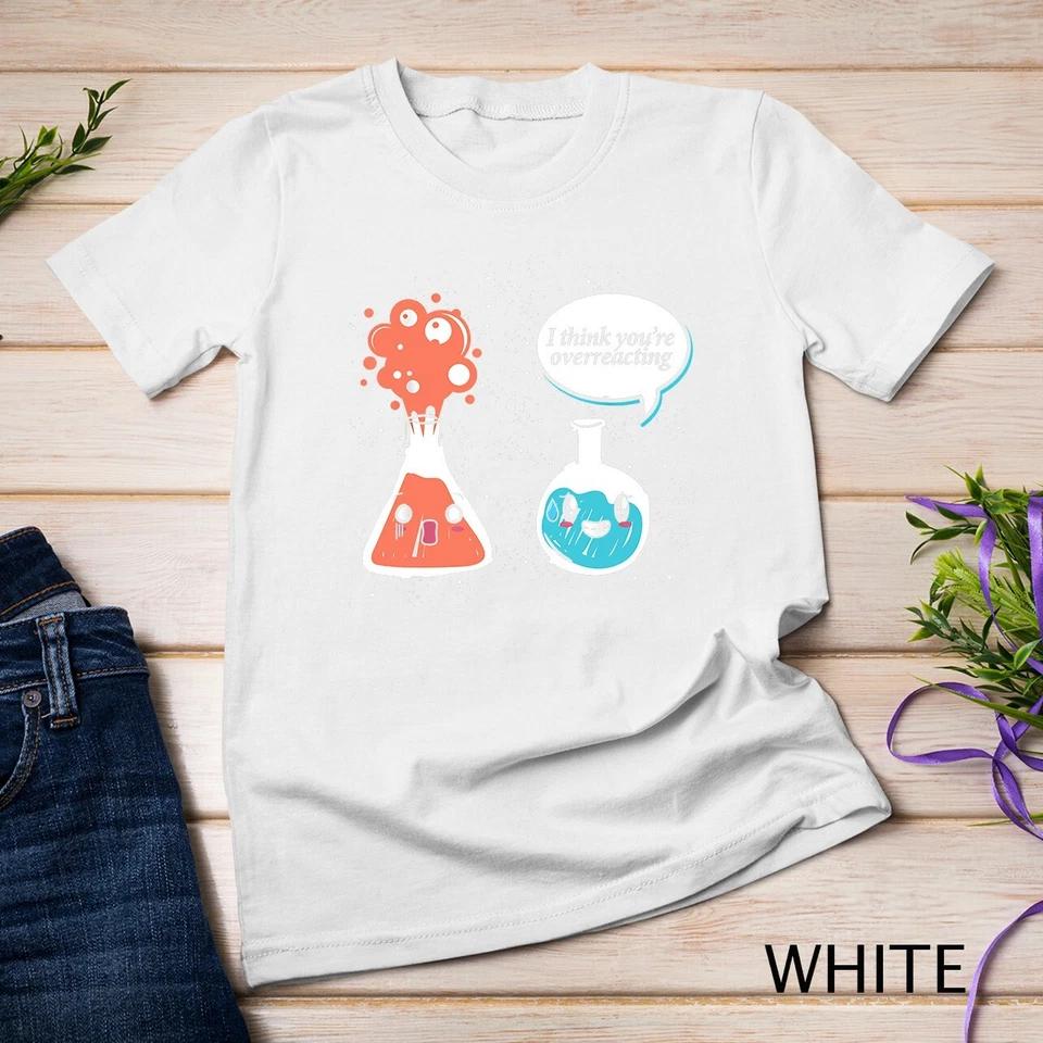 I Think Youre Overreacting Chemistry T-Shirt Unisex T-shirt 9 S
