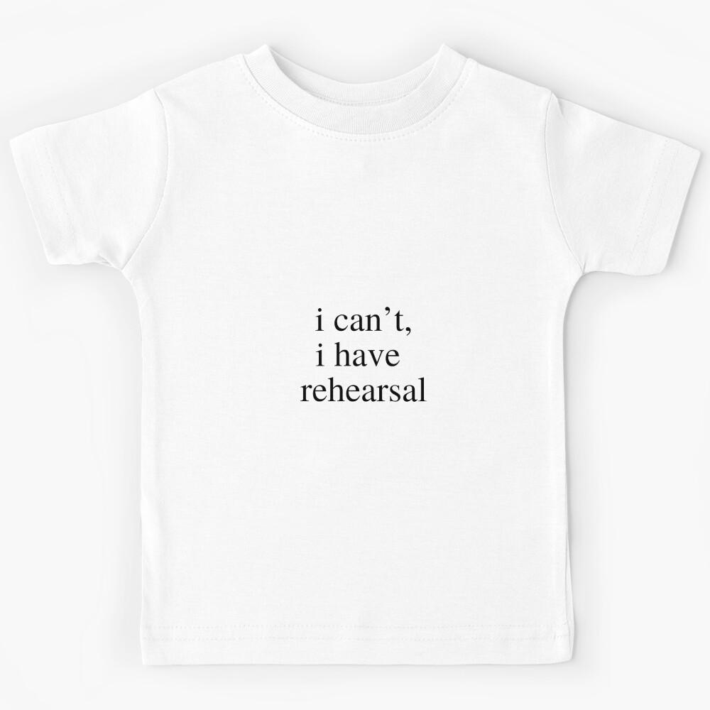 i can t, i have rehearsal Kids T-Shirt 150