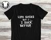 Humor Shirt and Kids T-Shirt: Life Sucks, But I Suck Better