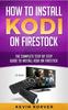 Książka How To Install Kodi On Firestick : The Complete Step-by-Step Guide To Installing Kodi On Firestick