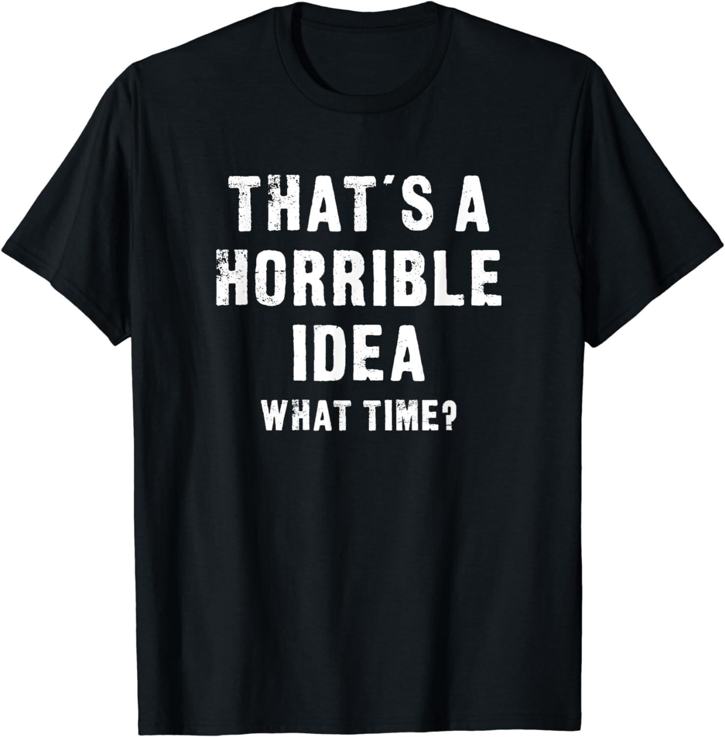 That s A Horrible Idea - What Time - Funny Gift Unisex T-Shirt S разноцветный