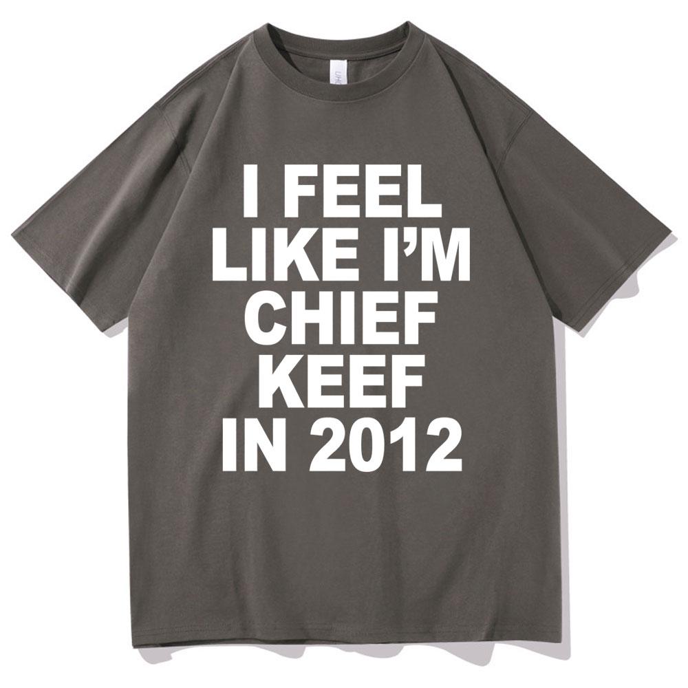I Feel Like Im Chief Keef in 2012 Graphic Print Tshirt Funny Rap Meme Tshirt Men Hip Hop Oversized T Shirts Mens Cotton Tees