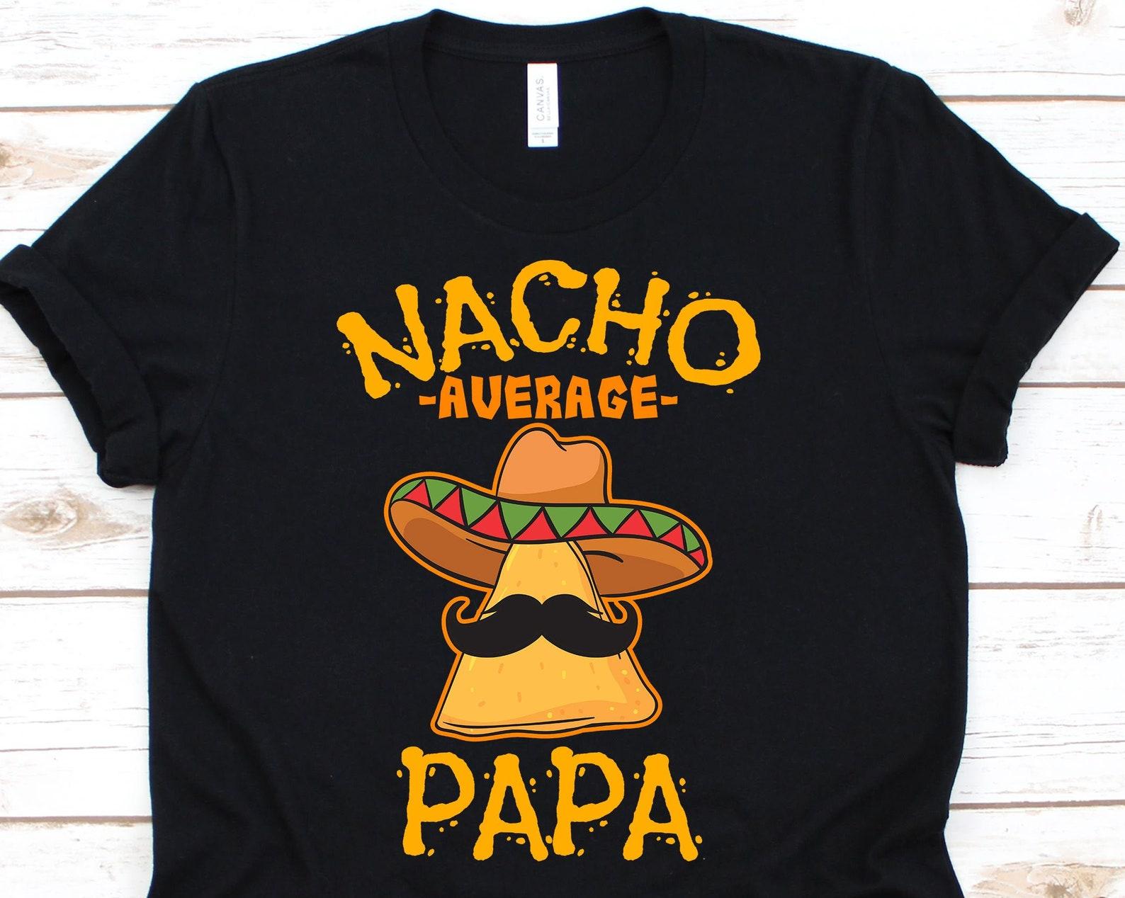 Nacho Average Papa Shirt, Funny Cinco De Mayo Nacho Gift For Mexican Dad, Mexico Pride Taco Lover T-shirt For The Best Father Ever 4XL