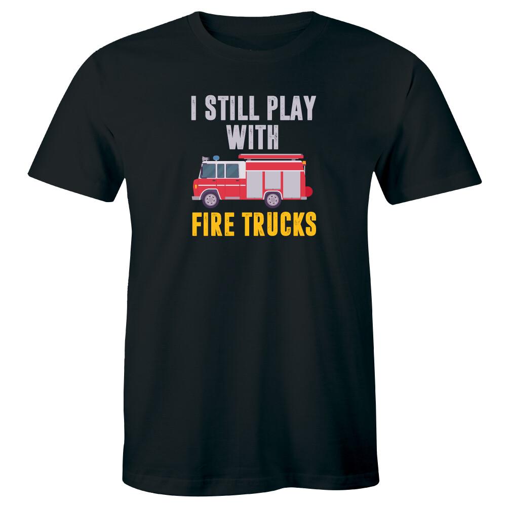 Fire Truck Graphic I Still Play With Fire Trucks T-shirt