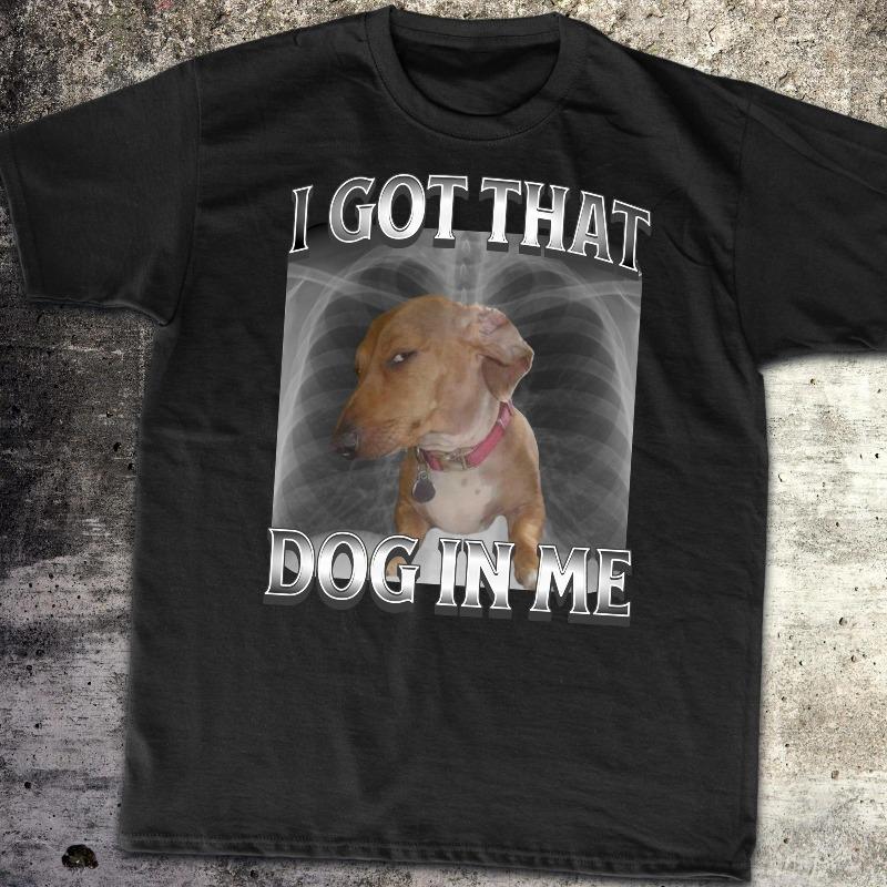 I Got That Dog In Me Unisex TShirt XRay Shirt Funny Dog Meme Shirt Dog Parody Cute Dog Shirt Retro Oversized Shirt Y2K Shirt