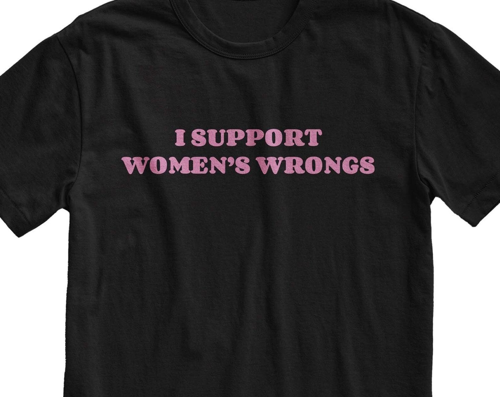 I Support Womens Wrongs T-Shirt: Funny Meme Unisex Cotton Top XL
