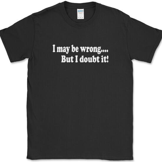 I May Be Wrong But I Doubt It T-Shirt Funny Sarcastic Humor Gift Joke Tee S