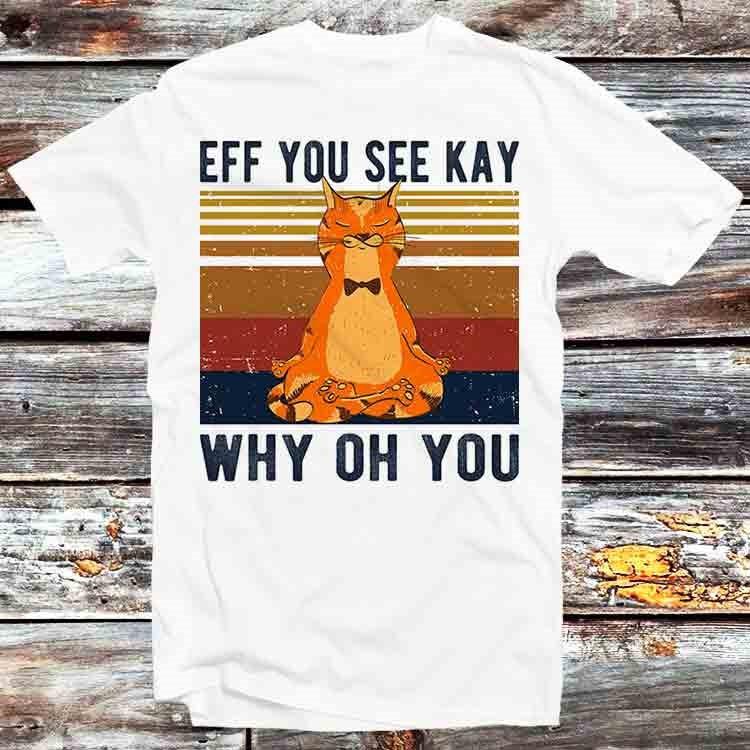 

Eff You See Kay Why Oh You Funny Vintage Cat Yoga Lover T Shirt B1150 2XL