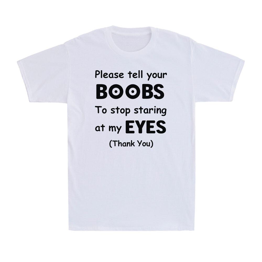 Please Tell Your BOOBS To Stop Staring At My EYES Funny Saying Men s T-Shirt XXXL