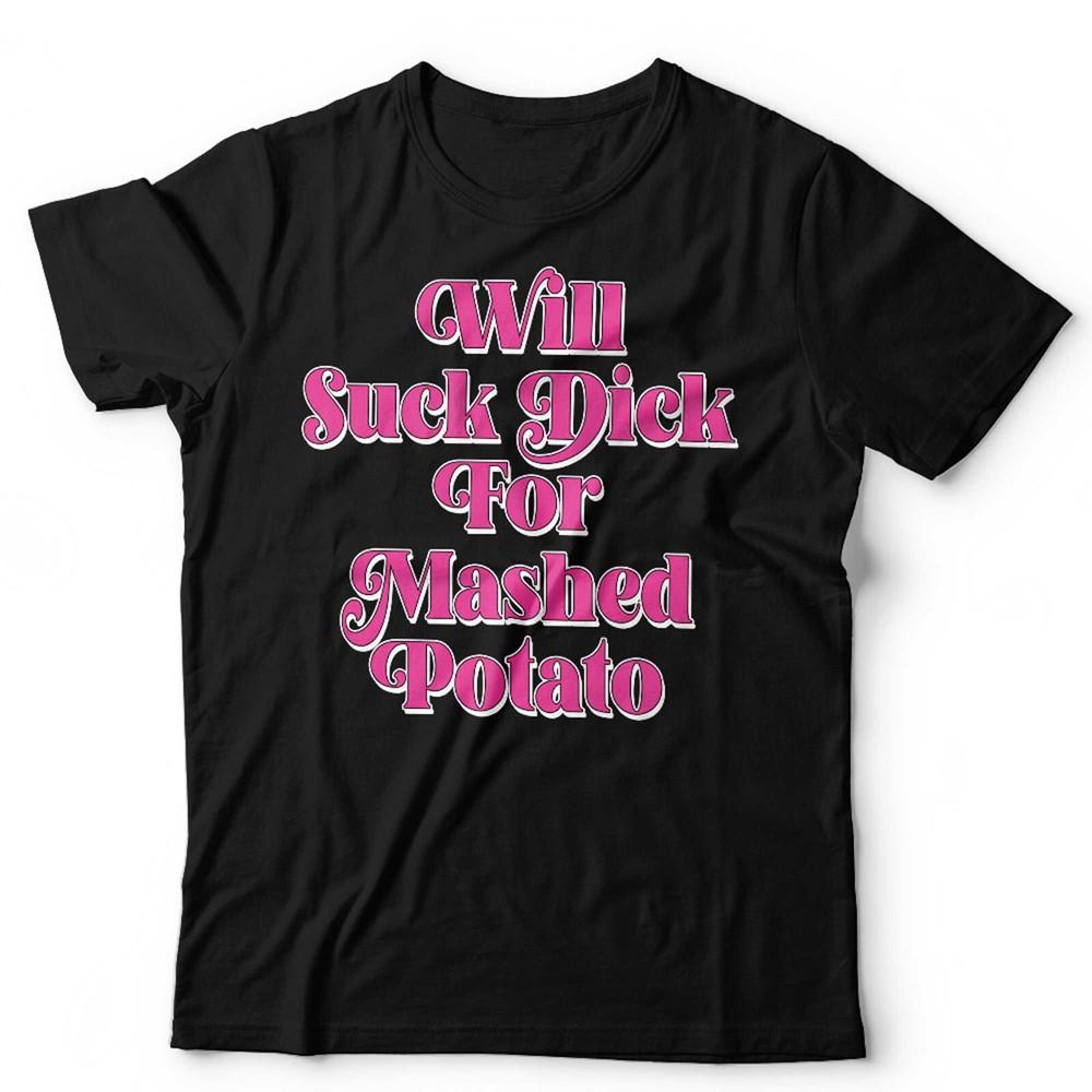 

Will Suck For Mashed Potato Unisex T Shirt Funny Meme Weird Sarcastic Gen Z S