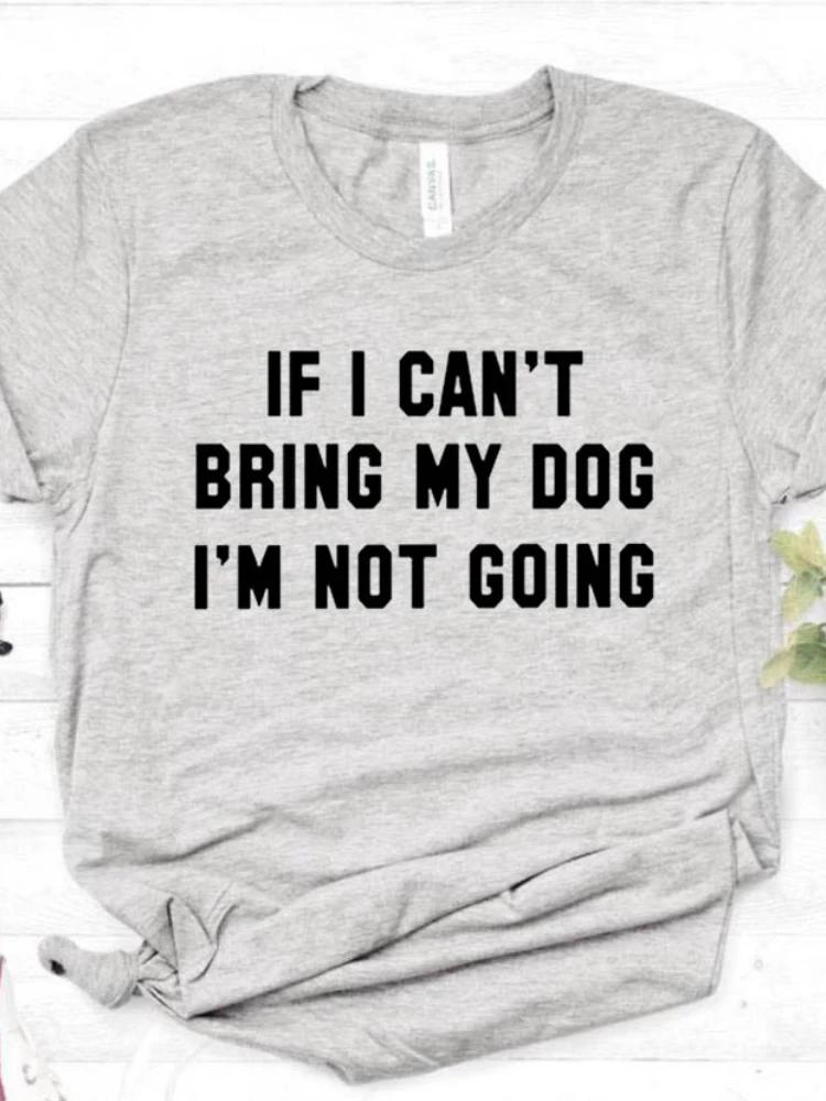 Women T Shirt IF I CAN'T BRING MY DOG I'M NOT GOING Letter Print Tshirt Women Short Sleeve O Neck Loose T-shirt Ladies Tee Shirt