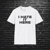 I Hate It Here, Mens Tee, Sarcastic Shirt, Smartass Shirt, Adult Humor Shirt, Funny Shirt, Funny Gift, Humorous Shirt
