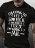 Unisexs Im Going To Let God Fix ItIf I Fix Im Going To Jail Casual TShirt
