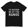 Id Rather Be At The Range Funny Gun Enthusiast TShirt
