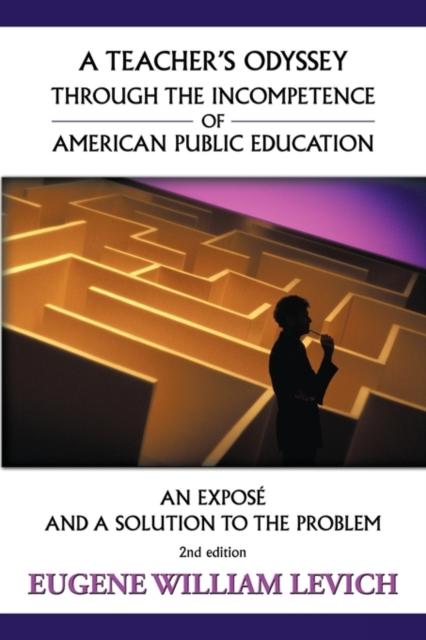 The A Teacher's Odyssey Through the Incompetence of American Public Education : An Expose and a Solution To the Problem Book