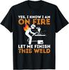 Yes I Know I Am On Fire - Metal Worker Welder and Welding T-Shirt