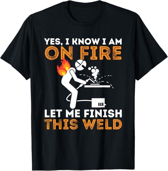 Yes I Know I Am On Fire - Metal Worker Welder and Welding T-Shirt