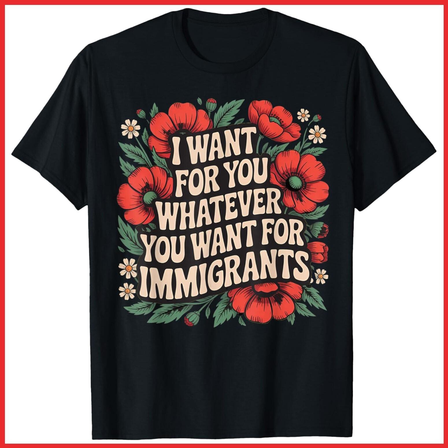 I Want For You Whatever You Want For Immigrants Floral Black Cotton T-Shirt S