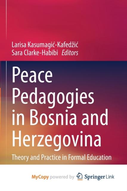 The Peace Pedagogies In Bosnia and Herzegovina : Theory and Practice In Formal Education Book