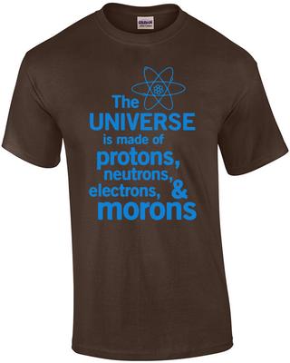 The Universe Is Made of Protons, Neutrons, Electrons, and Morons. Funny T-Shirt