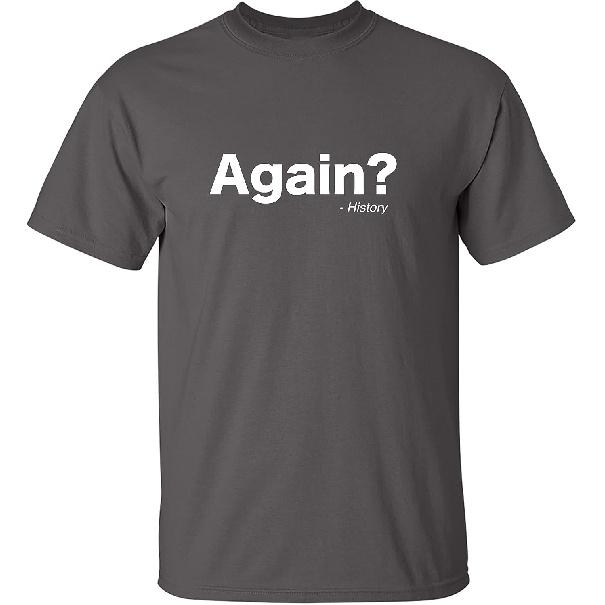 Again? History Sarcastic Bold Statement Graphics Men’s Tees | Printed in USA Adult Humor Casual Men’s T-Shirts