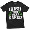 Men's Irish You Were Naked Funny St. Patrick's Day Humorous Saying T-shirt