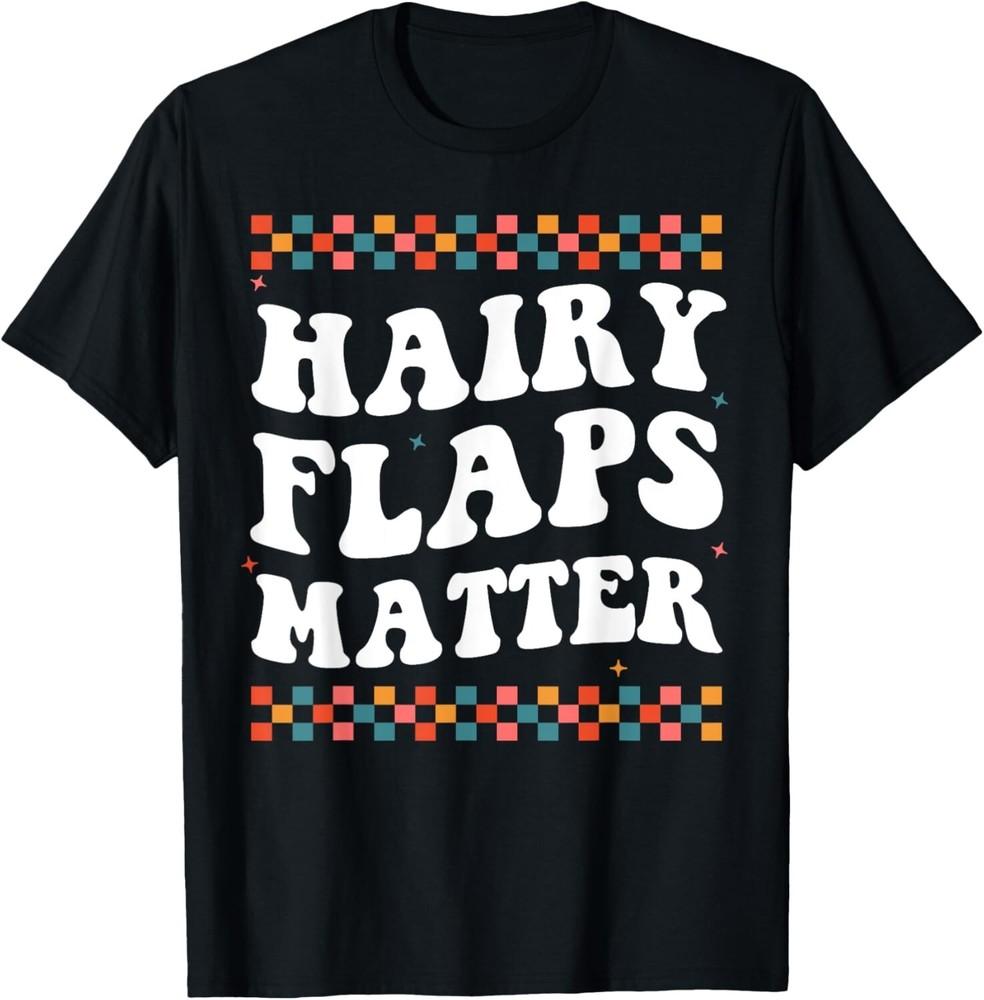 

Funny Saying Inappropriate Rude Joke Hairy Flaps Matter T-Shirt 4XL