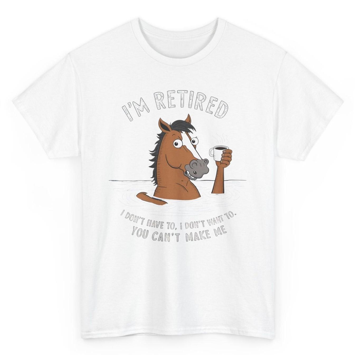 Im Retired I Dont Have To I Dont Want Funny Horse Tee Novelty Tee S
