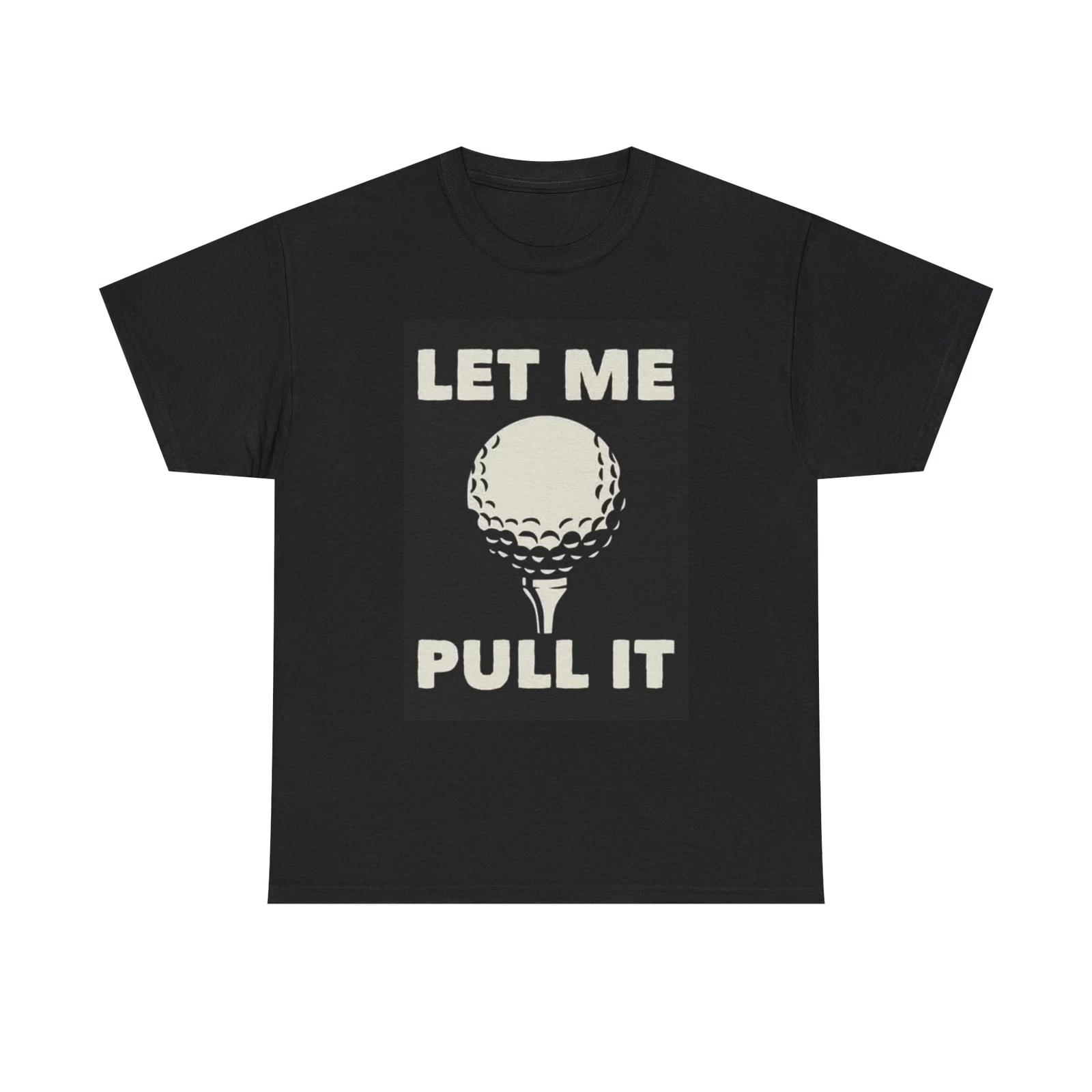 Men s and Women s T-shirts Let Me Pull It Golf Graphic S