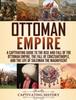 كتاب Ottoman Empire : A Captivating Guide To the Rise and Fall of the Ottoman Empire, The Fall of Constantinople, and the Life of Suleiman the Magnificent