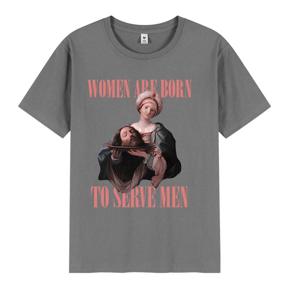 Women Were Born To Serve Men Funny Meme T Shirt Feminist Renaissance Painting T-shirt Casual Cotton Oversized Tshirts Streetwear