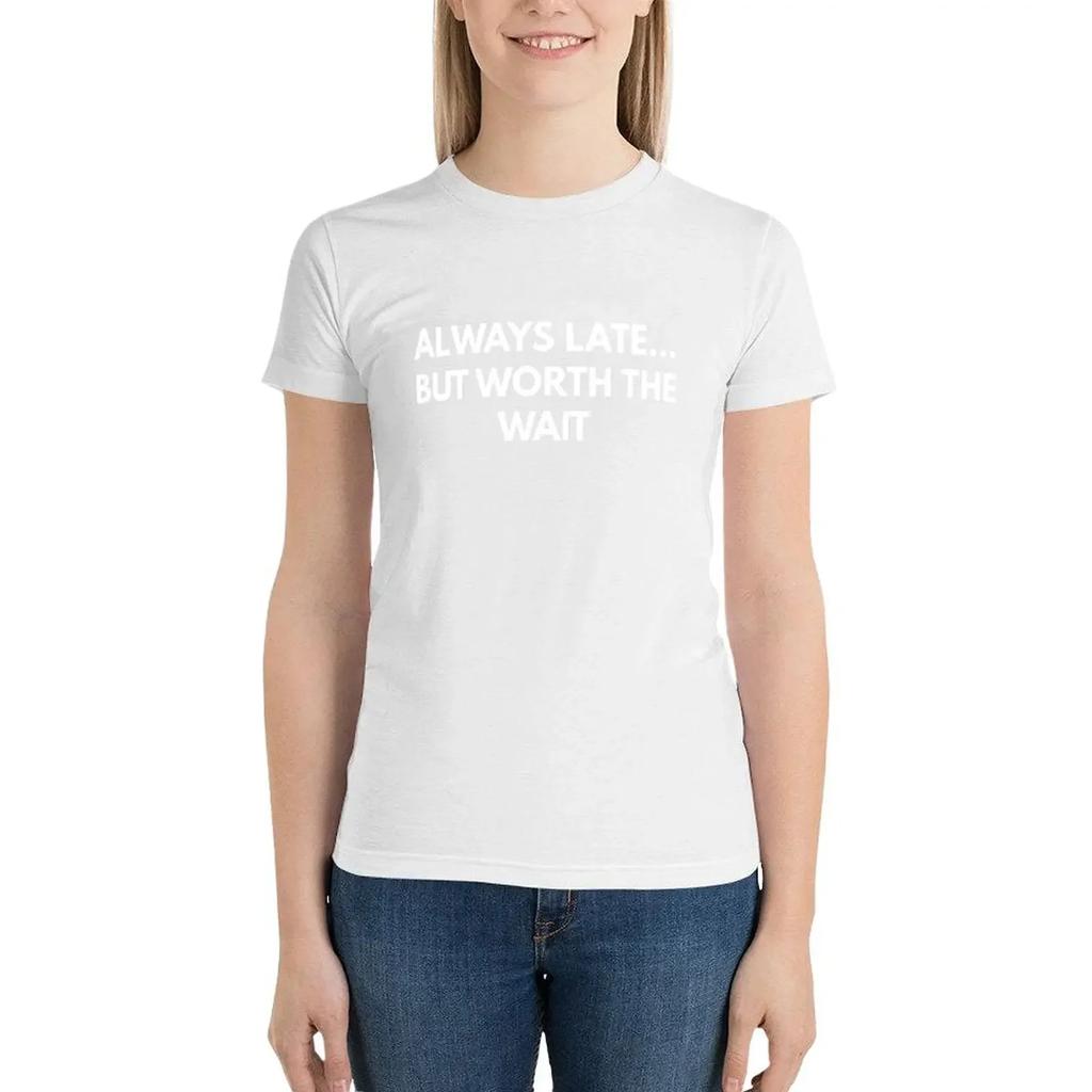 Always Late... But Worth The Wait T-Shirt tops Blouse Female clothing aesthetic clothes Top Women