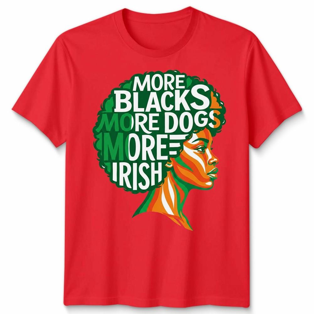 More Blacks More Dogs More Irish Ireland Flag Slogan Text Unisexs Unisexs TShirt