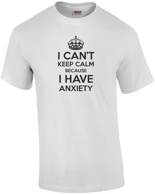 I Can't Keep Calm Because I Have Anxiety T-Shirt Unisex T-Shirt