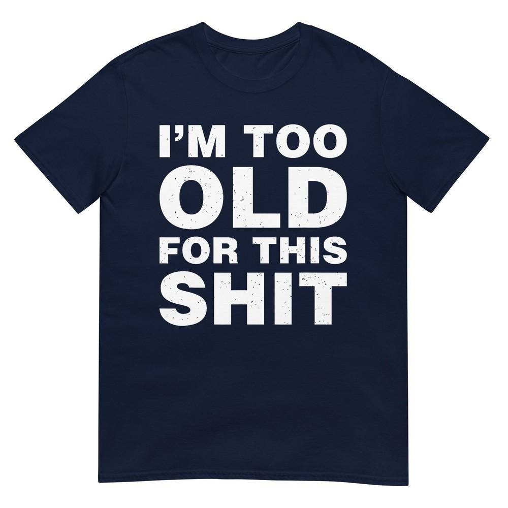Im Too Old For This Sh T Funny Dad Mom Husband Wife Gift Tshirt