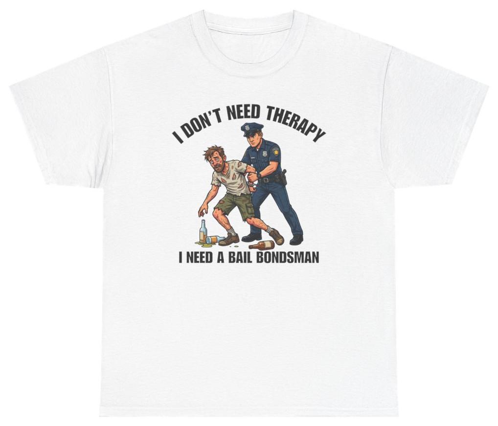I Don t Need Therapy I Need A Bail Bondsman Tee T Shirt Humor Tee XXXXL