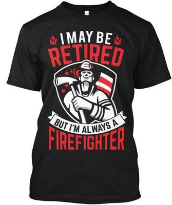 Fun Retired Firefighter - I May Be But Im A TTshirt Made In USA Size S To 5XL 5X