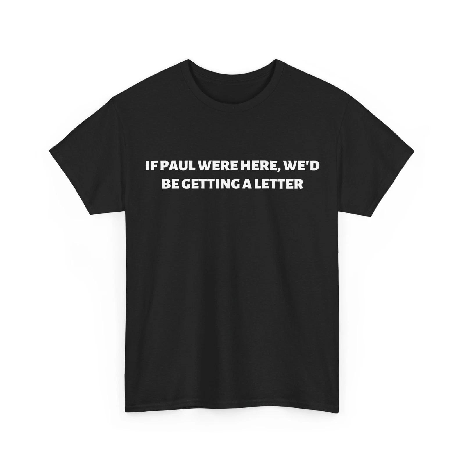 If Paul were Here We d Be Getting A Letter T-Shirt L