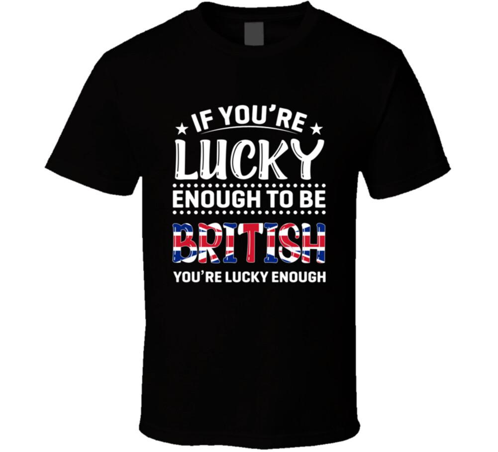 If You re Lucky Enough To Be British You re Lucky Enough T Shirt Mens Womens Tees Top S