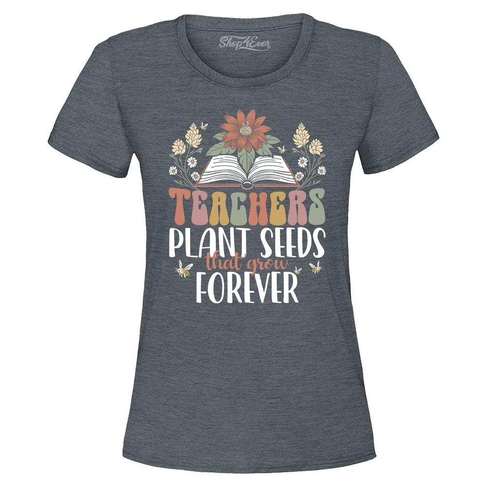 Teachers Plant Seeds That Grow Forever Women's T-Shirt Appreciation Shirt