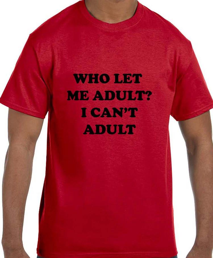 Funny Humor Who Let Me Adult? I Can t Adult T shirt T shirt M