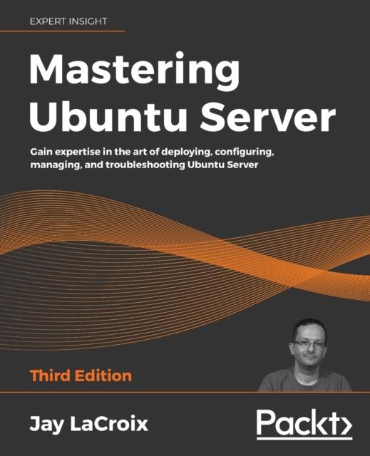 Kniha Mastering Ubuntu Server : Gain Expertise In the Art of Deploying, Configuring, Managing, and Troubleshooting Ubuntu Server, 3rd Edition