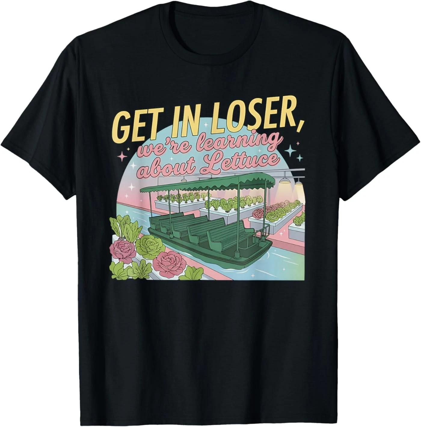 Get in Loser We’re Going to Learn About Lettuce Funny T-Shirt 100